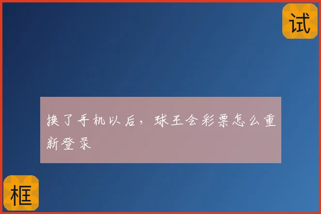 换了手机以后,球王会彩票怎么重新登录