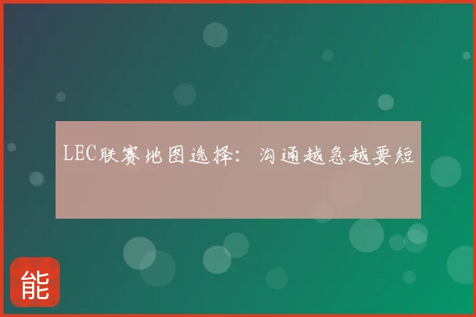 LEC联赛地图选择：沟通越急越要短