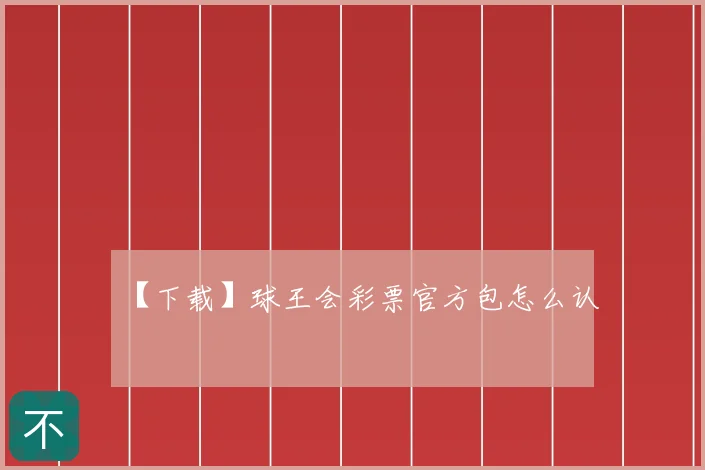【下载】球王会彩票官方包怎么认